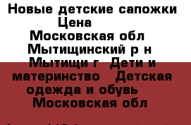 Новые детские сапожки  › Цена ­ 1 000 - Московская обл., Мытищинский р-н, Мытищи г. Дети и материнство » Детская одежда и обувь   . Московская обл.